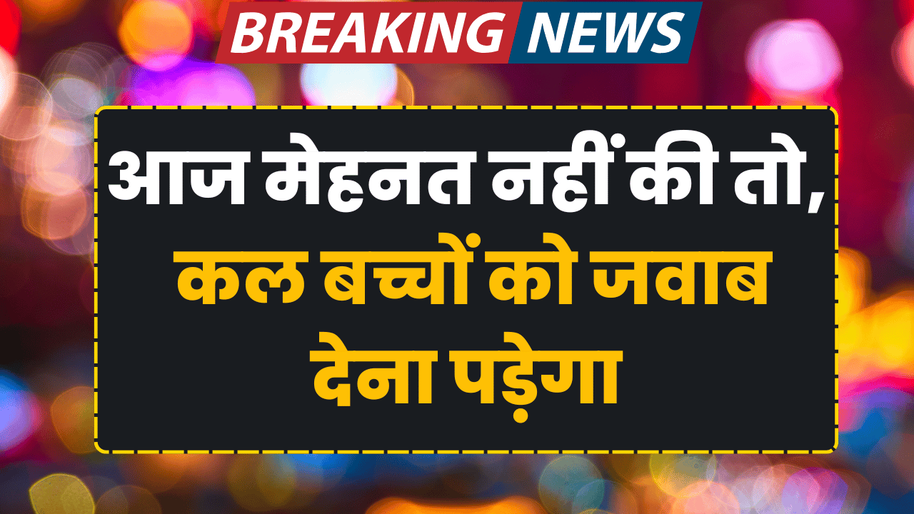 aaj mehnat nahi ki to kal baccho ko kya jabab doge